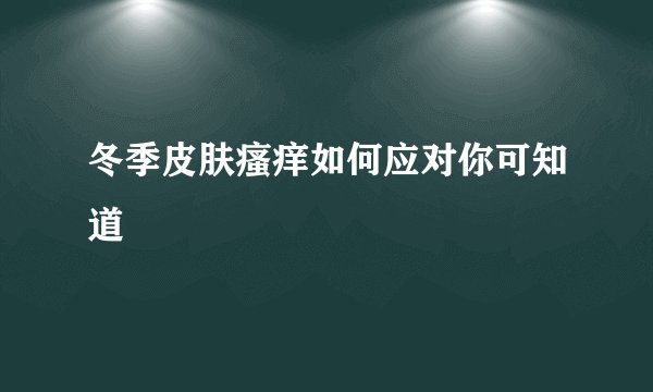 冬季皮肤瘙痒如何应对你可知道
