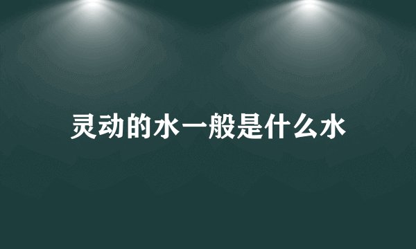 灵动的水一般是什么水