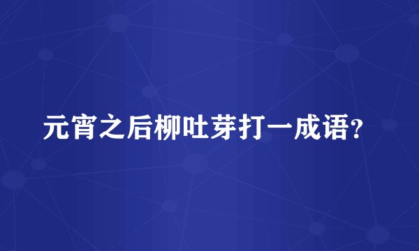 元宵之后柳吐芽打一成语？