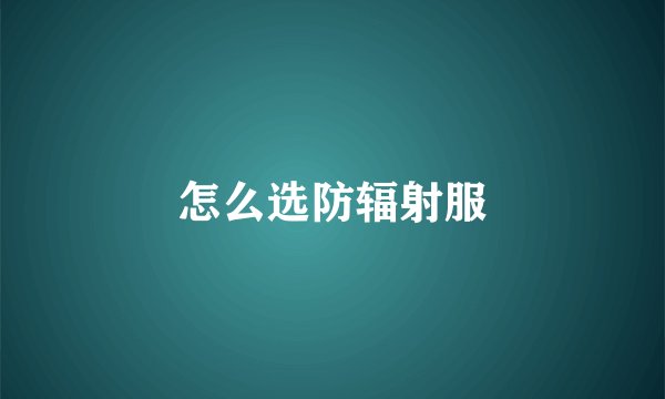 怎么选防辐射服