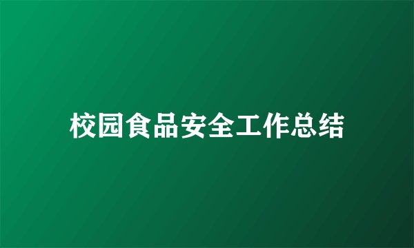 校园食品安全工作总结