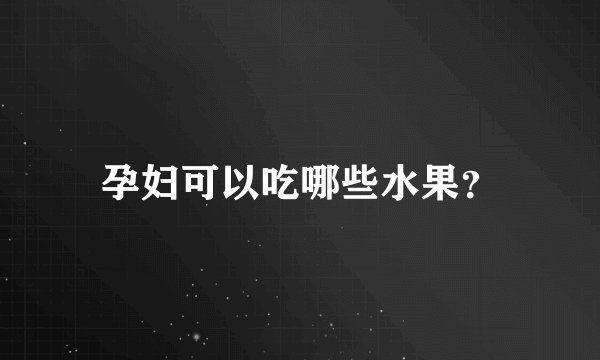 孕妇可以吃哪些水果?