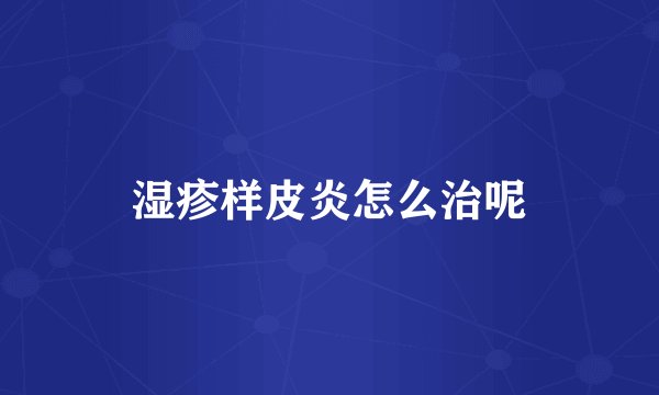 湿疹样皮炎怎么治呢