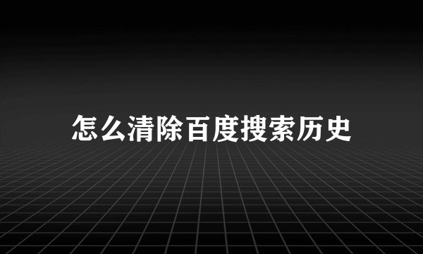 怎么清除百度搜索历史