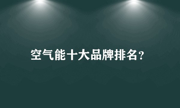空气能十大品牌排名？