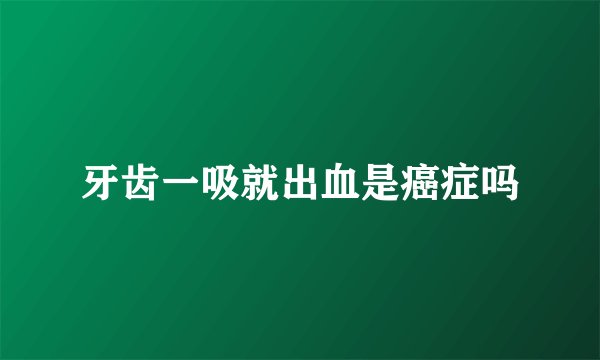 牙齿一吸就出血是癌症吗