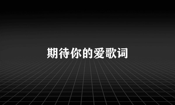 期待你的爱歌词