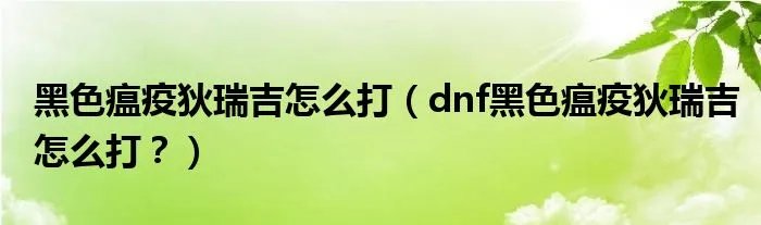 黑色瘟疫狄瑞吉怎么打（dnf黑色瘟疫狄瑞吉怎么打？）