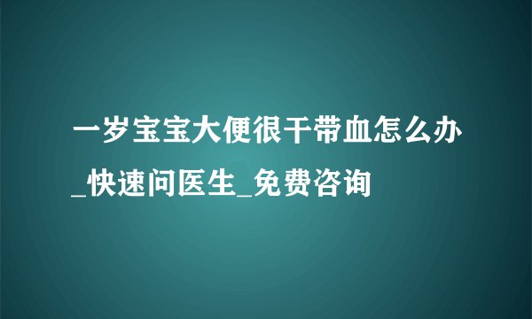 一岁宝宝大便很干带血怎么办_快速问医生_免费咨询