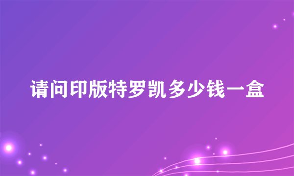 请问印版特罗凯多少钱一盒
