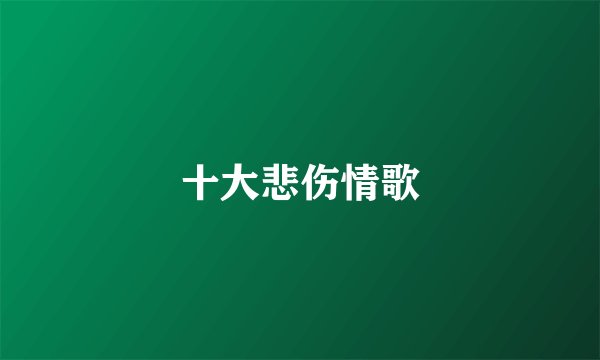 十大悲伤情歌