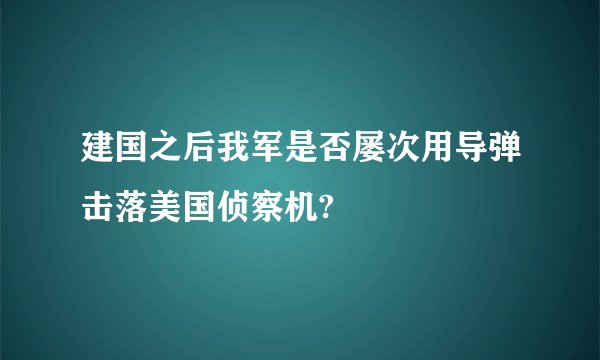建国之后我军是否屡次用导弹击落美国侦察机?