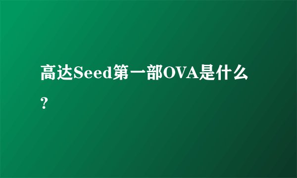 高达Seed第一部OVA是什么?