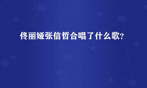 佟丽娅张信哲合唱了什么歌?