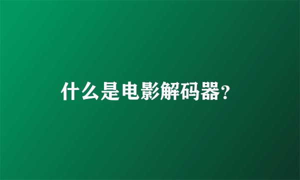 什么是电影解码器？