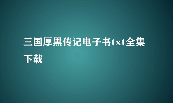 三国厚黑传记电子书txt全集下载