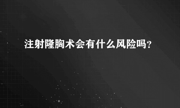 注射隆胸术会有什么风险吗？