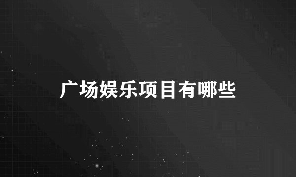 广场娱乐项目有哪些