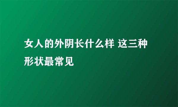 女人的外阴长什么样 这三种形状最常见