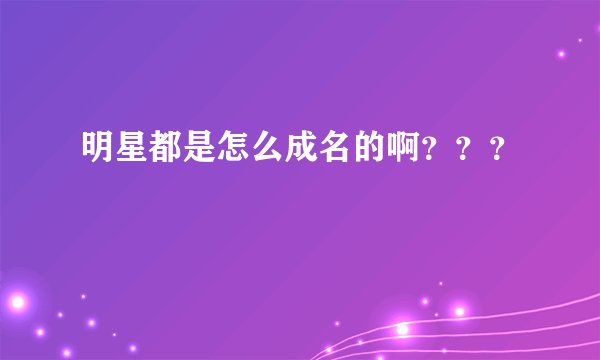 明星都是怎么成名的啊？？？