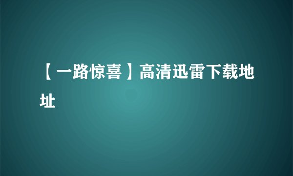 【一路惊喜】高清迅雷下载地址