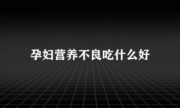 孕妇营养不良吃什么好
