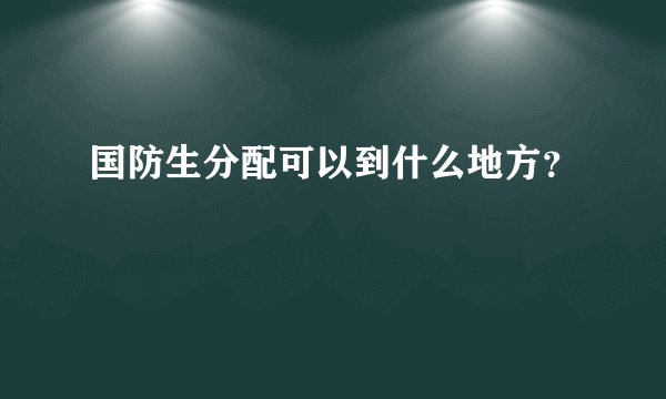 国防生分配可以到什么地方？