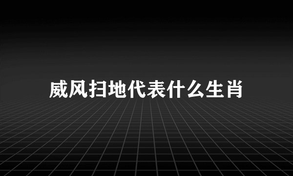 威风扫地代表什么生肖