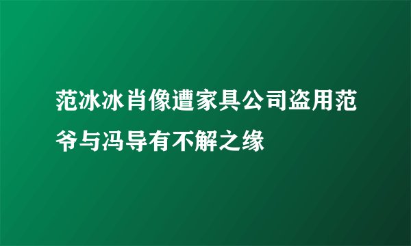范冰冰肖像遭家具公司盗用范爷与冯导有不解之缘