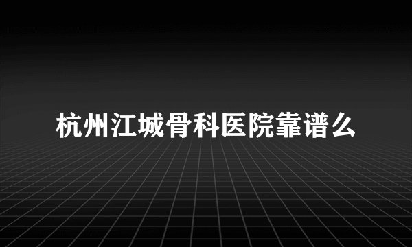 杭州江城骨科医院靠谱么