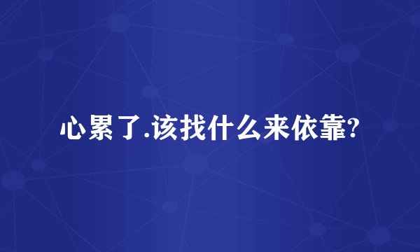 心累了.该找什么来依靠?