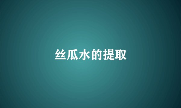 丝瓜水的提取