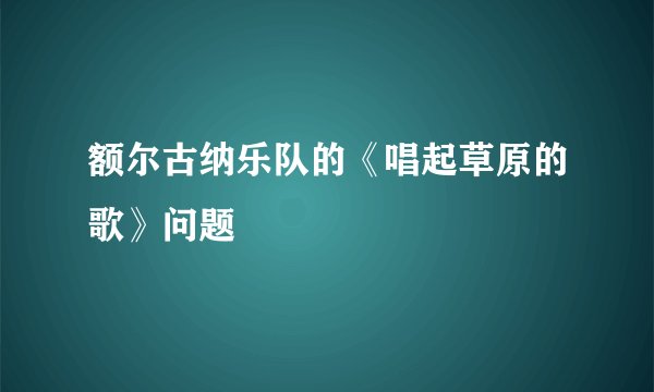 额尔古纳乐队的《唱起草原的歌》问题