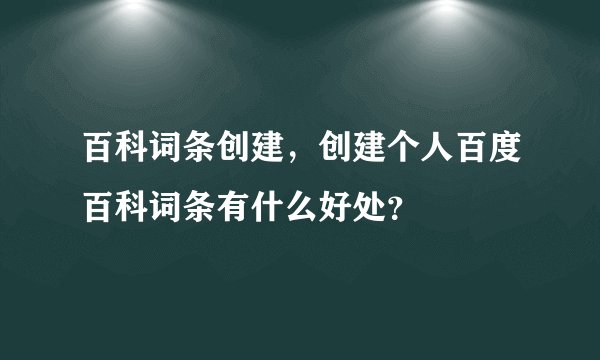 百科词条创建，创建个人百度百科词条有什么好处？