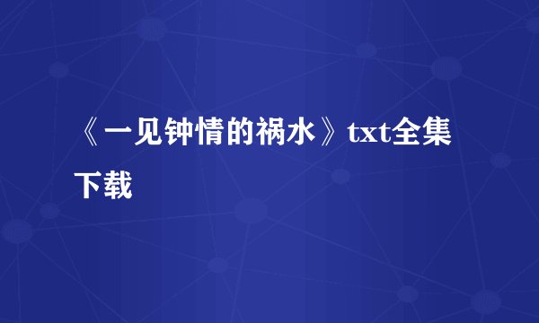 《一见钟情的祸水》txt全集下载