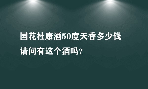 国花杜康酒50度天香多少钱 请问有这个酒吗？