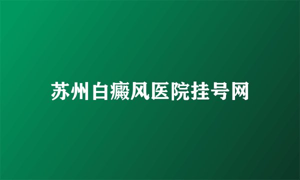 苏州白癜风医院挂号网