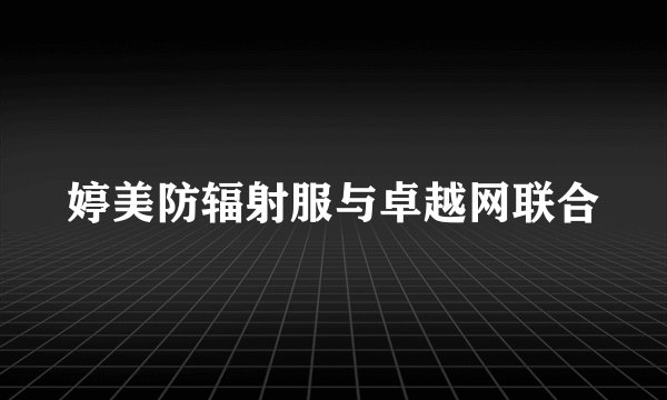婷美防辐射服与卓越网联合