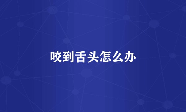 咬到舌头怎么办