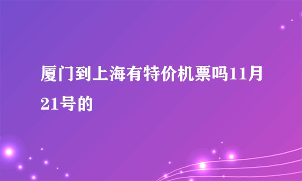 厦门到上海有特价机票吗11月21号的