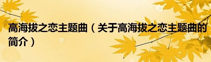 高海拔之恋主题曲（关于高海拔之恋主题曲的简介）