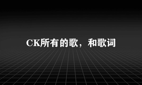 CK所有的歌,和歌词