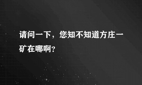请问一下，您知不知道方庄一矿在哪啊？