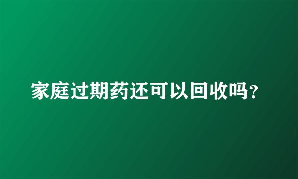 家庭过期药还可以回收吗？