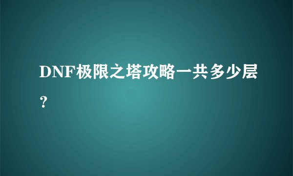 DNF极限之塔攻略一共多少层？