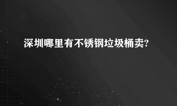 深圳哪里有不锈钢垃圾桶卖?