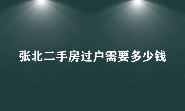 张北二手房过户需要多少钱