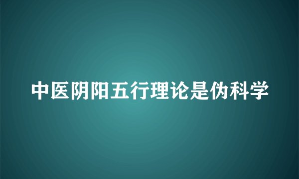 中医阴阳五行理论是伪科学