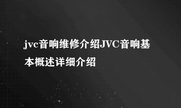 jvc音响维修介绍JVC音响基本概述详细介绍