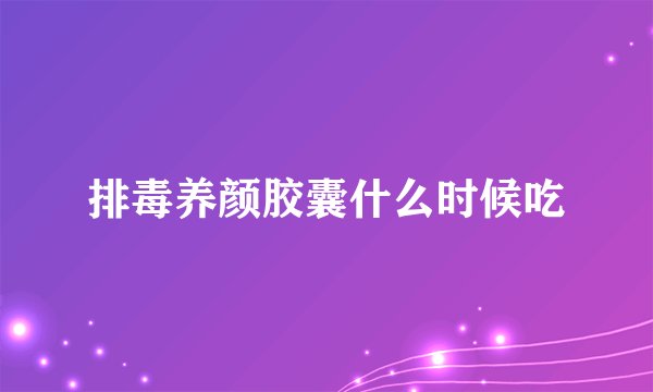 排毒养颜胶囊什么时候吃